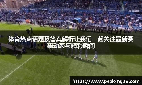 体育热点话题及答案解析让我们一起关注最新赛事动态与精彩瞬间